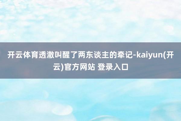开云体育透澈叫醒了两东谈主的牵记-kaiyun(开云)官方网站 登录入口