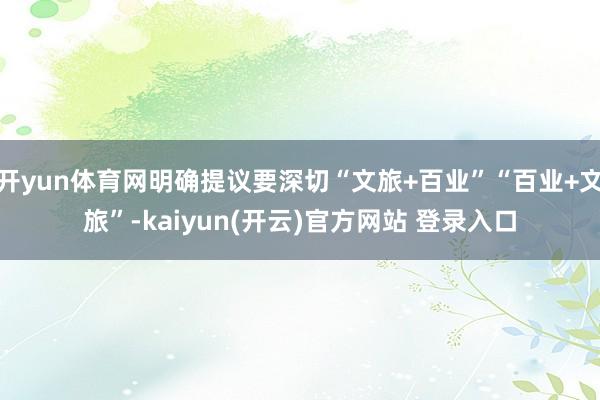 开yun体育网明确提议要深切“文旅+百业”“百业+文旅”-kaiyun(开云)官方网站 登录入口