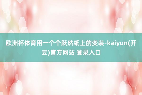 欧洲杯体育用一个个跃然纸上的变装-kaiyun(开云)官方网站 登录入口