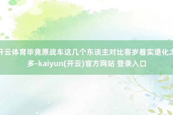 开云体育毕竟原战车这几个东谈主对比客岁着实退化太多-kaiyun(开云)官方网站 登录入口
