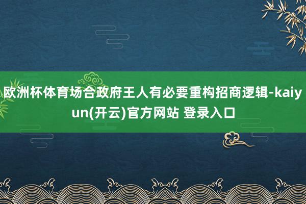 欧洲杯体育场合政府王人有必要重构招商逻辑-kaiyun(开云)官方网站 登录入口