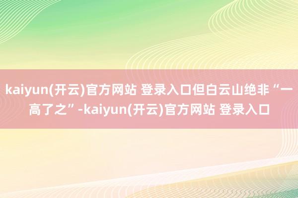 kaiyun(开云)官方网站 登录入口但白云山绝非“一高了之”-kaiyun(开云)官方网站 登录入口