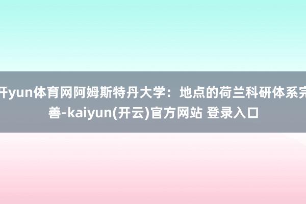 开yun体育网阿姆斯特丹大学：地点的荷兰科研体系完善-kaiyun(开云)官方网站 登录入口