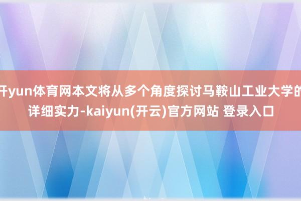 开yun体育网本文将从多个角度探讨马鞍山工业大学的详细实力-kaiyun(开云)官方网站 登录入口