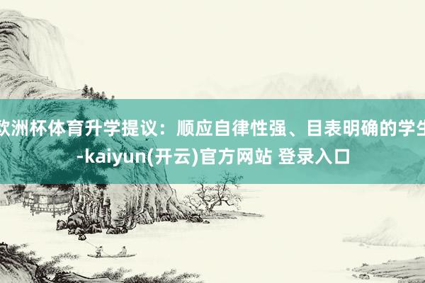 欧洲杯体育升学提议：顺应自律性强、目表明确的学生-kaiyun(开云)官方网站 登录入口