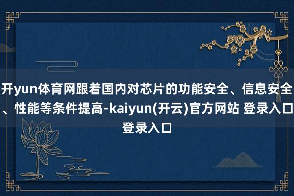 开yun体育网跟着国内对芯片的功能安全、信息安全、性能等条件提高-kaiyun(开云)官方网站 登录入口