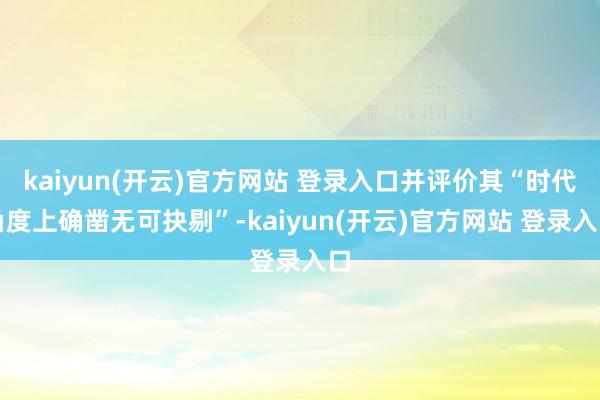 kaiyun(开云)官方网站 登录入口并评价其“时代角度上确凿无可抉剔”-kaiyun(开云)官方网站 登录入口
