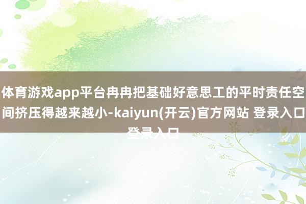 体育游戏app平台冉冉把基础好意思工的平时责任空间挤压得越来越小-kaiyun(开云)官方网站 登录入口
