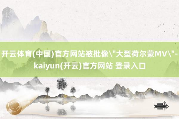 开云体育(中国)官方网站被批像