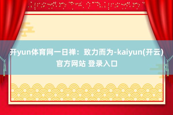 开yun体育网一日禅：致力而为-kaiyun(开云)官方网站 登录入口