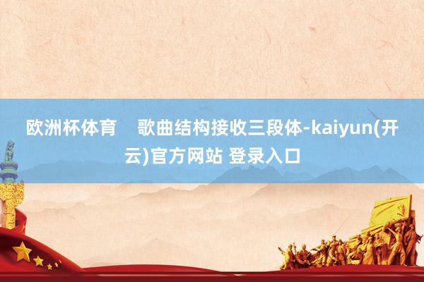 欧洲杯体育    歌曲结构接收三段体-kaiyun(开云)官方网站 登录入口