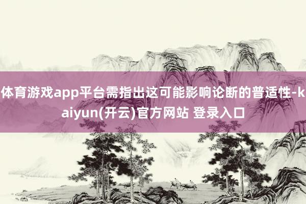 体育游戏app平台需指出这可能影响论断的普适性-kaiyun(开云)官方网站 登录入口
