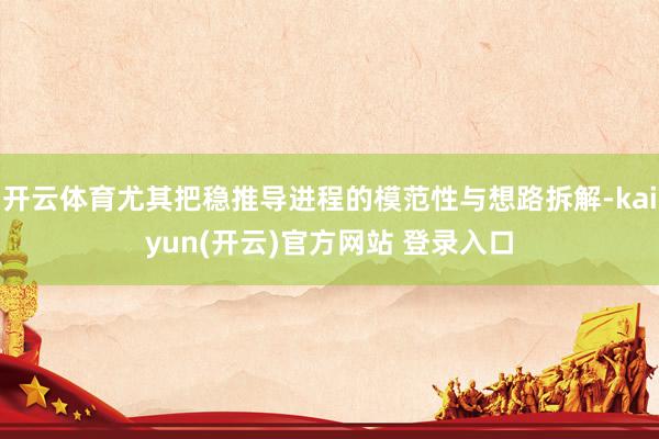 开云体育尤其把稳推导进程的模范性与想路拆解-kaiyun(开云)官方网站 登录入口