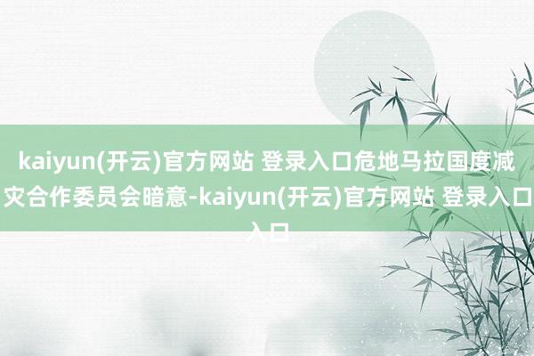 kaiyun(开云)官方网站 登录入口危地马拉国度减灾合作委员会暗意-kaiyun(开云)官方网站 登录入口