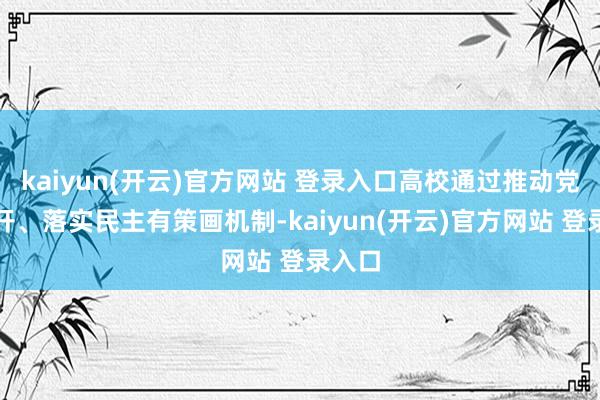 kaiyun(开云)官方网站 登录入口高校通过推动党务公开、落实民主有策画机制-kaiyun(开云)官方网站 登录入口