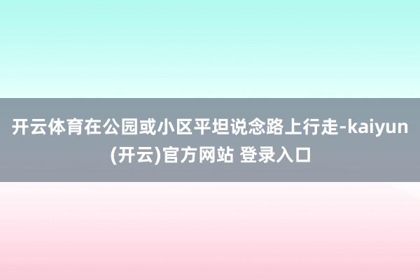 开云体育在公园或小区平坦说念路上行走-kaiyun(开云)官方网站 登录入口