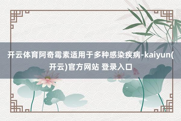 开云体育阿奇霉素适用于多种感染疾病-kaiyun(开云)官方网站 登录入口