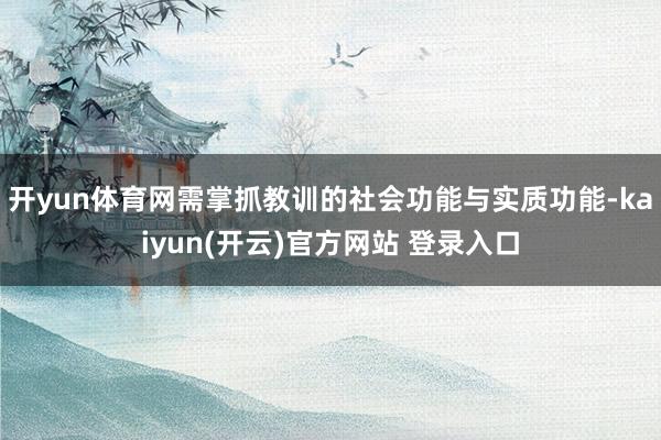 开yun体育网需掌抓教训的社会功能与实质功能-kaiyun(开云)官方网站 登录入口