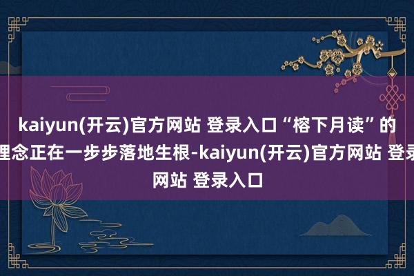 kaiyun(开云)官方网站 登录入口“榕下月读”的品牌理念正在一步步落地生根-kaiyun(开云)官方网站 登录入口