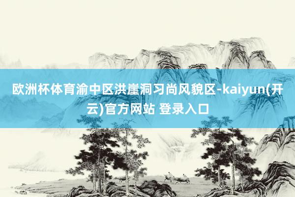 欧洲杯体育渝中区洪崖洞习尚风貌区-kaiyun(开云)官方网站 登录入口