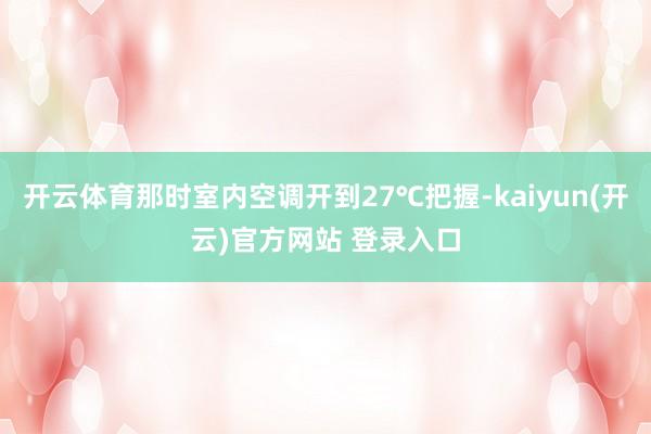 开云体育那时室内空调开到27℃把握-kaiyun(开云)官方网站 登录入口