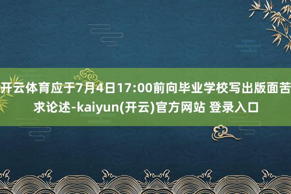 开云体育应于7月4日17:00前向毕业学校写出版面苦求论述-kaiyun(开云)官方网站 登录入口