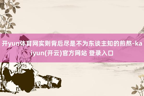 开yun体育网实则背后尽是不为东谈主知的煎熬-kaiyun(开云)官方网站 登录入口