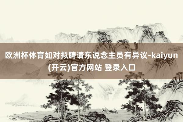 欧洲杯体育如对拟聘请东说念主员有异议-kaiyun(开云)官方网站 登录入口