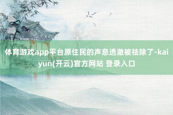 体育游戏app平台原住民的声息透澈被祛除了-kaiyun(开云)官方网站 登录入口