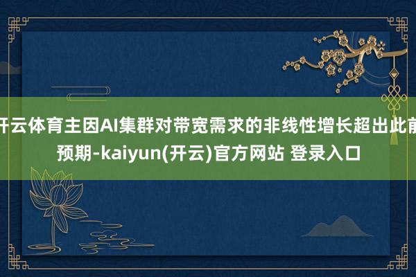 开云体育主因AI集群对带宽需求的非线性增长超出此前预期-kaiyun(开云)官方网站 登录入口