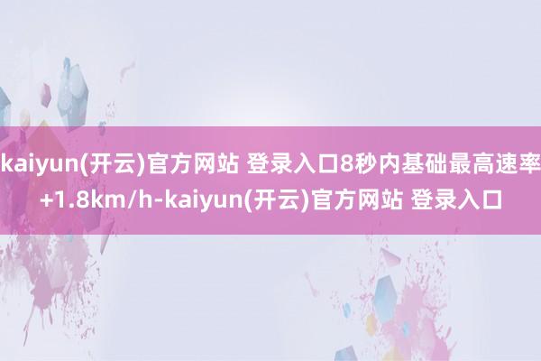 kaiyun(开云)官方网站 登录入口8秒内基础最高速率+1.8km/h-kaiyun(开云)官方网站 登录入口
